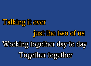 Talking it over
just the two of us

Working together day to day

Together together