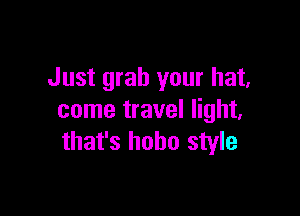 Just grab your hat,

come travel light,
that's hobo style