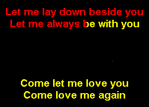Let me lay down beside you
Let me always be with you

Come let me love you
Come love me again