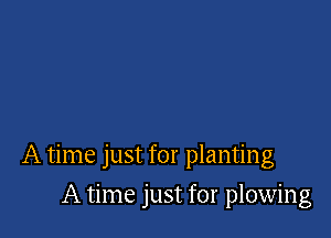 A time just for plantng

A time just for plowing