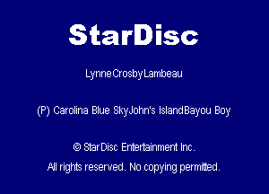 Starlisc

Lynne Crosby Lambeau

(P) Carolina Blue SkyJohn's IslandBayou Boy

IQ StarDisc Entertainmem Inc.
All tights reserved No copying petmted