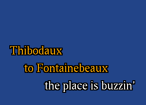 Thibodaux
t0 Fontainebeaux

the place is buzzin'
