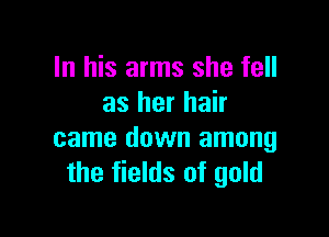 In his arms she fell
as her hair

came down among
the fields of gold