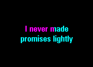 I never made

promises lightly