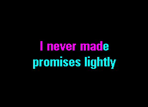 I never made

promises lightly