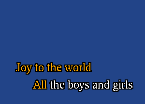 Joy to the world

All the boys and girls