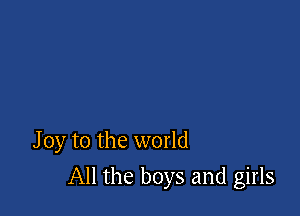 Joy to the world

All the boys and girls