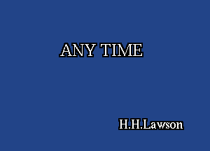 ANY TIME

H.H.Laws0n
