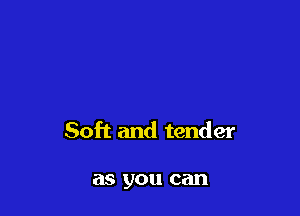 Soft and tender

as you can