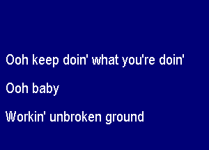 Ooh keep doin' what you're doin'

Ooh baby

Workin' unbroken ground