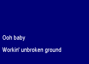 Ooh baby

Workin' unbroken ground