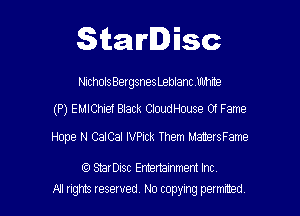 Starlisc

NrcholsBergsnesLeblanc Ubhrte

(P) EMlChief Black CIOUdHOuse Of Fame

Hope N CaICaI lVPick Them ManersFame

StarDisc Emertainmem Inc
A! nghts reserved No copying pemxted