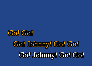 Go! Go!

Go! Johnny! Go! Go!
Go! Johnny! G0! G0!