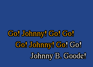 Go! Johnny! G0! Go!

Go! Johnny! Go! Go!
Johnny B. Goode!
