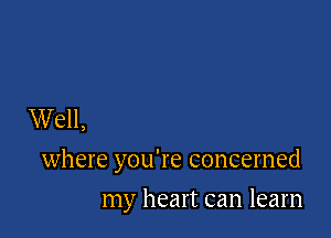 Well,

where you're concerned

my heart can learn