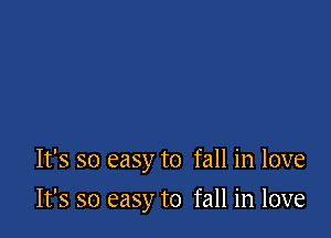 It's so easy to fall in love

It's so easy to fall in love