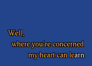 Well,

where you're concerned

my heart can learn