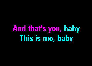 And that's you. baby

This is me. baby