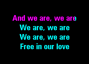 And we are, we are
We are, we are

We are, we are
Free in our love