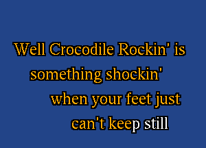 Well Crocodile Rockin' is

something shockin'

when your feet just
can't keep still