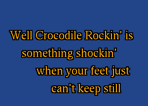 Well Crocodile Rockin' is

something shockin'

when your feet just
can't keep still