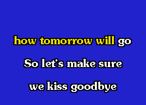 how tomorrow will go

So let's make sure

we kiss goodbye