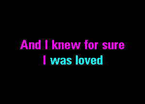 And I knew for sure

I was loved