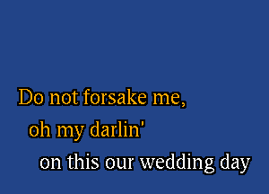 Do not forsake me,
oh my darlin'

on this our wedding day