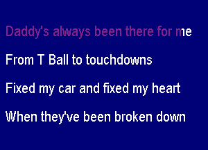 Daddy's always been there for me
From T Ball to touchdowns
Fixed my car and fixed my heart

When they've been broken down