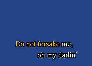 Do not forsake me,

oh my darlin'