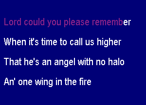 Lord could you please remember

When it's time to call us higher

That he's an angel with no halo