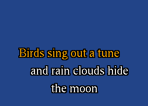 Birds sing out a tune

and rain clouds hide
the moon
