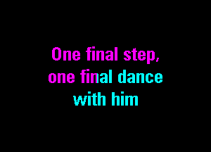 One final step,

one final dance
with him