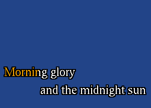Morning glory

and the midnight sun