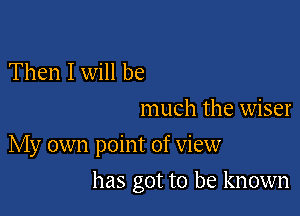 Then I will be

much the wiser
My own point of view

has got to be known