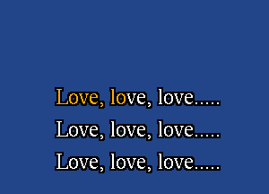Love, love, love .....
Love, love, love .....

Love, love, love .....