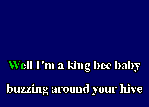 Well I'm a king bee baby

buzzing around your hive