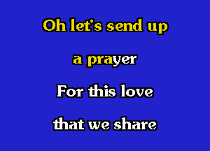 Oh let's send up

a prayer
For this love

that we share