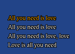 All you need is love

All you need is love

All you need is love, love
Love is all you need