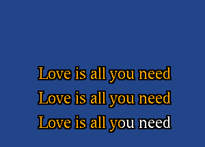 Love is all you need
Love is all you need

Love is all you need