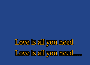 Love is all you need

Love is all you need .....