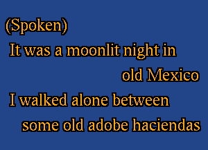 (Spoken)
It was a moonlit night in

okihAeXKX)
I walked alone between
some old adobe haciendas