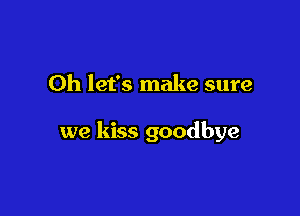 0h let's make sure

we kiss goodbye