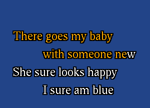 There goes my baby
with someone new

She sure looks happy

I sure am blue