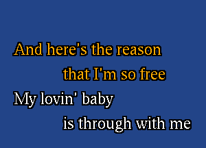 And here's the reason
that I'm so free

My lovin' baby

is through with me