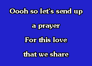 Oooh so let's send up

a prayer
For this love

that we share