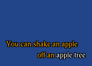 You can shake an apple

off an apple tree