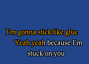 I'm gonna stick like glue

Yeah yeah because I'm
stuck on you