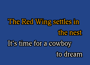 The Red W ing settles in
the nest

It's time for a cowboy

to dream