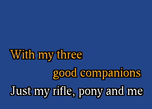 With my three
good companions

J ust my rifle, pony and me